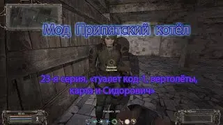 Сталкер. Мод Припятский котёл. 23 я серия, "Туалет, код 1, вертолёты, карта, и Сидорович".