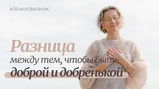 Что такое доброта или разница между тем чтобы быть доброй и добренькой