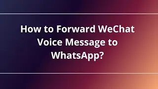 How to Forward WeChat Voice Message to WhatsApp?