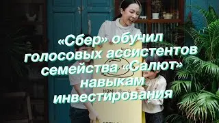 «Сбер» обучил голосовых ассистентов семейства «Салют» навыкам инвестирования