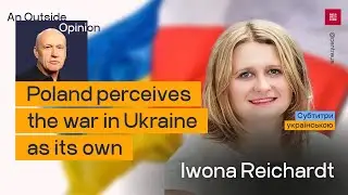 An Outside Opinion №5. Iwona Reichardt: Poland perceives the war in Ukraine as its own