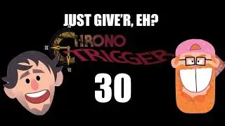 Just Give'r, Eh? CHRONO TRIGGER - Let's Fail! Episode 30