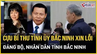 Cựu Bí thư Tỉnh ủy Bắc Ninh Nguyễn Nhân Chiến xin lỗi Đảng bộ, nhân dân tỉnh Bắc Ninh | VietNamNet