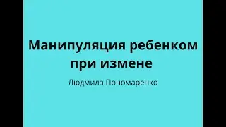 Манипуляция ребенком при измене | ЛЮДМИЛА ПОНОМАРЕНКО