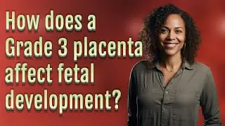 How does a Grade 3 placenta affect fetal development?