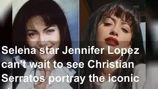 Selena star Jennifer Lopez can't wait to see Christian Serratos portray the iconic singer in Selena: