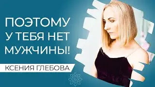 ПОЭТОМУ У ТЕБЯ НЕТ МУЖЧИНЫ | 3 причины отсутствия отношений. Психолог Ксения Глебова.