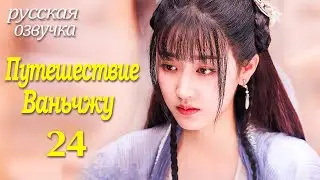 【pусская oзвучка】Cерия 24 ФИНАЛ丨Путешествие Ваньчжу丨Wanru's Journey丨少年江湖