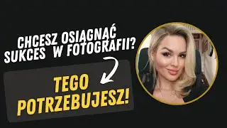 CZEGO NAPRAWDĘ POTRZEBUJESZ, BY ODNIEŚĆ SUKCES W FOTOGRAFII?