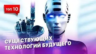 ТОП 10 технологий будущего, существующих уже сегодня