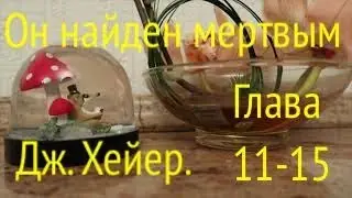 ДЖ. ХЕЙЕР. ОН НАЙДЕН МЕРТВЫМ. ГЛАВЫ 11-15.