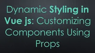 Dynamic Styling in Vue js: Customizing Components Using Props