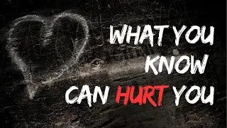 What You Know Can Hurt You