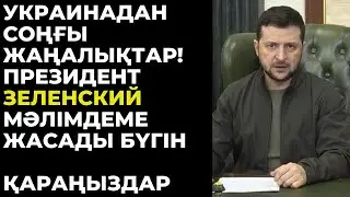 УКРАИНА ТУРАЛЫ СОҢҒЫ ЖАҢАЛЫҚТАР! ЗЕЛЕНСКИЙ МӘЛІМДЕМЕ ЖАСАДЫ!