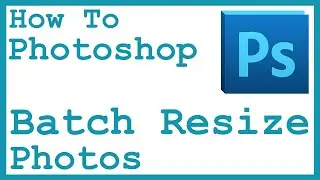 Batch Resize/Convert Photos in Photoshop CS6
