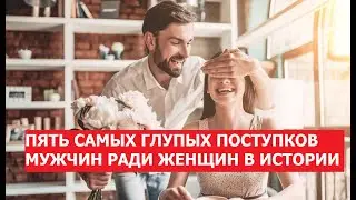 Самые глупые поступки мужчин ради женщин
