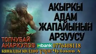 АКЫРКЫ АДАМ ЖАПАЙЫНЫН АРЗУУСУ \ ТОПЧУБАЙ АНАРКУЛОВ
