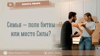 Семья — поле битвы или место Силы? (эфир психолога Эдгарда Зайцева)