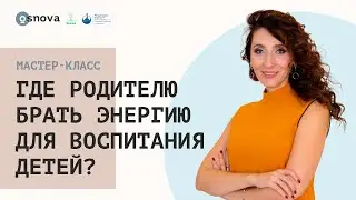 Где родителю брать энергию для воспитания детей? Мастер-класс Елены Тарариной