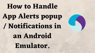 How to Handle App Alerts popup / Notifications in an Android Emulator.