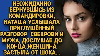 Неожиданно вернувшись домой с командировки, Наташа услышала приглушенный разговор мужа и свекрови...