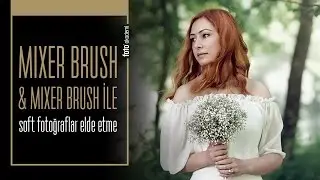 Photoshop'ta Mixer Brush Tool Nedir? Mixer Brush ile Soft Fotoğraflar Elde Etme...