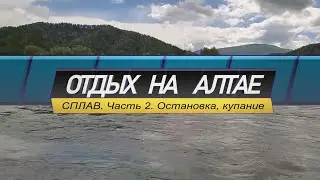 Отдых на Алтае. Сплав по КАТУНИ. Часть 2. Остановка, купание