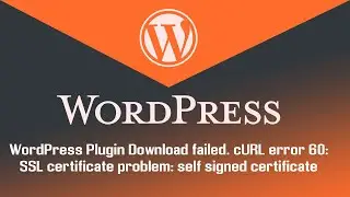 Download failed. cURL error 60: SSL certificate problem: self signed certificate - WordPress Plugin