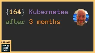164 - My thoughts on Kubernetes after 3 months #podcast