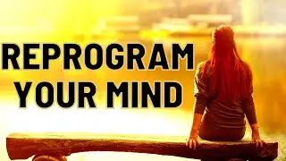 HOW TO REPROGRAM YOUR MIND:  SIX TIPS