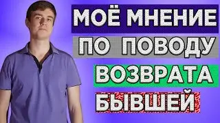 Моё мнение по поводу ВОЗВРАТА БЫВШИХ.Как ВЕРНУТЬ БЫВШУЮ?