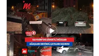 Kayseri'de şiddetli rüzgar ağaçları devirdi, çatıları uçurdu