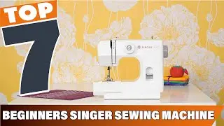 7 Best Singer Sewing Machines for Beginners – Find Your Perfect Match