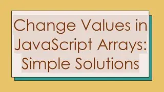 Change Values in JavaScript Arrays: Simple Solutions