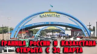 ОТКРЫТИЕ ГРАНИЦЫ РОССИИ И КАЗАХСТАНА С 30 МАРТА