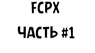 Final Cut Pro X для новичка. Часть 1(импорт,проект,переходы и текст)