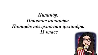 Цилиндр. Понятие цилиндра. Площадь поверхности цилиндра. 11 класс