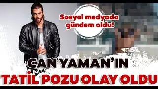 Can Yamanın tatil pozu olay oldu Sosyal medyada gündem oldu