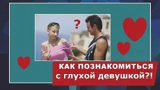 Как познакомиться с глухой девушкой.Видео уроки для слышащих ловеласов.