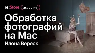 Особенности обработки фотографий на Mac. Илона Вереск (Академия re:Store)