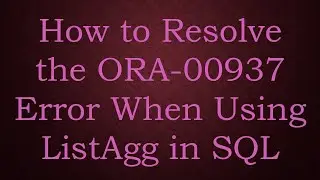 How to Resolve the ORA-00937 Error When Using ListAgg in SQL