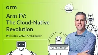 The Arm Revolution in Cloud-Native Computing with Phil Estes [Arm TV]