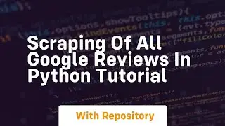 Scraping of all google reviews in python tutorial