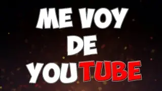 ME VOY DE YOUTUBE  [REAL] 😭😭