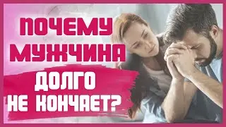 МУЖЧИНА ДОЛГО НЕ КОНЧАЕТ что делать? Как помочь мужчине кончить быстрее? 18+