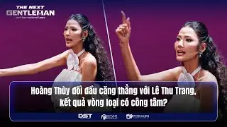 THE NEXT GENTLEMAN 2024 | HOÀNG THÙY ĐỐI ĐẦU CĂNG THẲNG LÊ THU TRANG, KẾT QUẢ VÒNG LOẠI CÓ CÔNG TÂM?