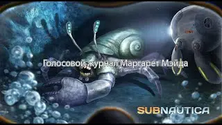 Голосовой журнал Маргарет Мэйда  -  Subnautica!