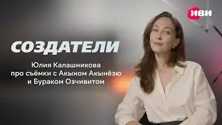 Создатели | Юлия Калашникова про съёмки с Бураком Озчивитом и Акыном Акынёзю