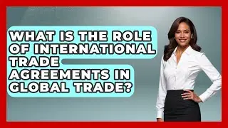 What Is the Role of International Trade Agreements in Global Trade? | Learn About Economics