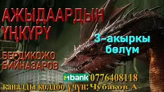 АЖЫДААРДЫН ҮҢКҮРҮ \ БЕРДИКОЖО БИЙНАЗАРОВ \ 3-АКЫРКЫ БӨЛҮМ